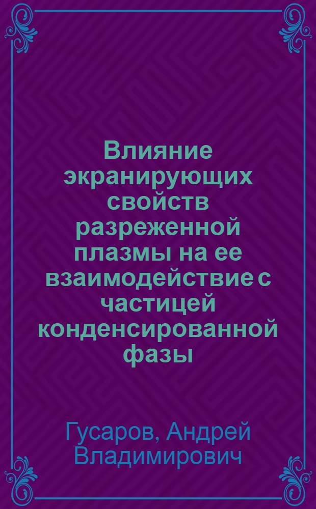Влияние экранирующих свойств разреженной плазмы на ее взаимодействие с частицей конденсированной фазы : Автореф. дис. на соиск. учен. степ. к.ф.-м.н. : Спец. 01.04.08