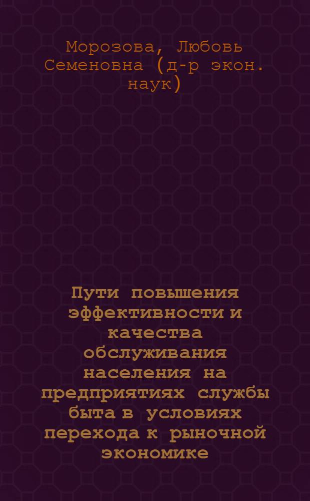 Пути повышения эффективности и качества обслуживания населения на предприятиях службы быта в условиях перехода к рыночной экономике : Автореф. дис. на соиск. учен. степ. к.э.н. : Спец. 08.00.07
