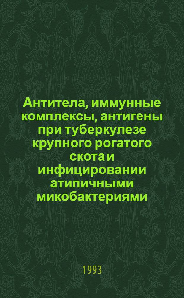 Антитела, иммунные комплексы, антигены при туберкулезе крупного рогатого скота и инфицировании атипичными микобактериями : Автореф. дис. на соиск. учен. степ. к.вет.н. : Спец. 16.00.03
