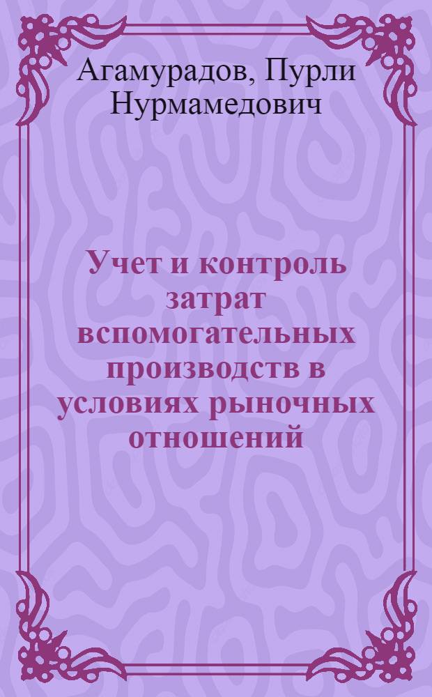 Учет и контроль затрат вспомогательных производств в условиях рыночных отношений: (На материалах предприятий пром-сти строит. материалов Республик Беларусь и Туркменистан) : Автореф. дис. на соиск. учен. степ. к.э.н. : Спец. 08.00.12