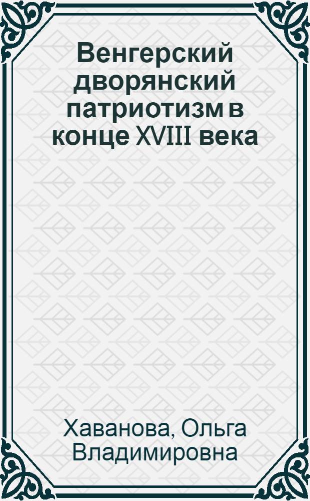 Венгерский дворянский патриотизм в конце XVIII века: (По материалам движения дворян. сопротивления 1790 г.) : Автореф. дис. на соиск. учен. степ. к.ист.н. : Спец. 07.00.03
