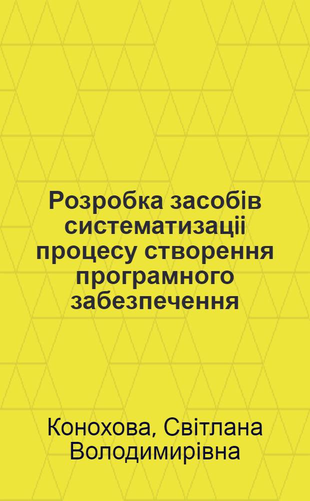Розробка засобiв систематизацii процесу створення програмного забезпечення : Автореф. дис. на соиск. учен. степ. к.ф.-м.н. : Спец. 05.13.11
