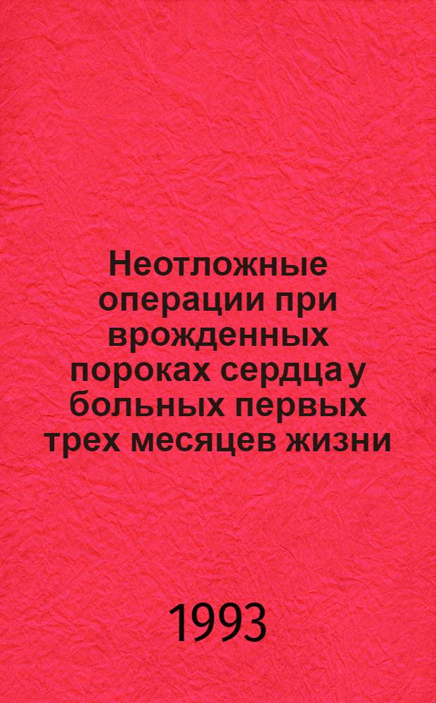Неотложные операции при врожденных пороках сердца у больных первых трех месяцев жизни : Автореф. дис. на соиск. учен. степ. д.м.н. : Спец. 14.00.44