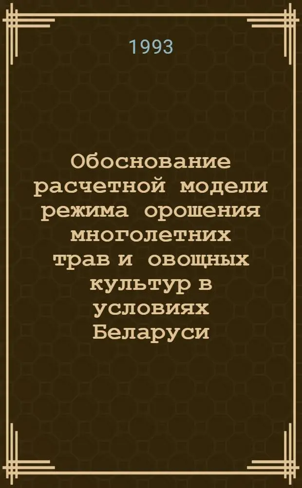 Обоснование расчетной модели режима орошения многолетних трав и овощных культур в условиях Беларуси : Автореф. дис. на соиск. учен. степ. д.т.н. : Спец. 06.01.02