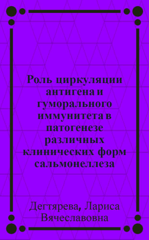 Роль циркуляции антигена и гуморального иммунитета в патогенезе различных клинических форм сальмонеллеза : Автореф. дис. на соиск. учен. степ. к.м.н. : Спец. 14.00.10