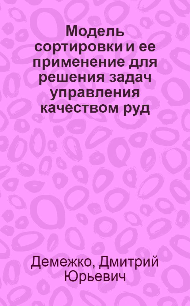 Модель сортировки и ее применение для решения задач управления качеством руд : Автореф. дис. на соиск. учен. степ. к.т.н. : Спец. 04.00.12