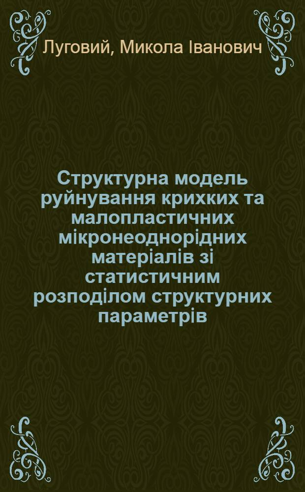 Структурна модель руйнування крихких та малопластичних мiкронеоднорiдних матерiалiв зi статистичним розподiлом структурних параметрiв : Автореф. дис. на соиск. учен. степ. к.ф.-м.н. : Спец. 01.04.07