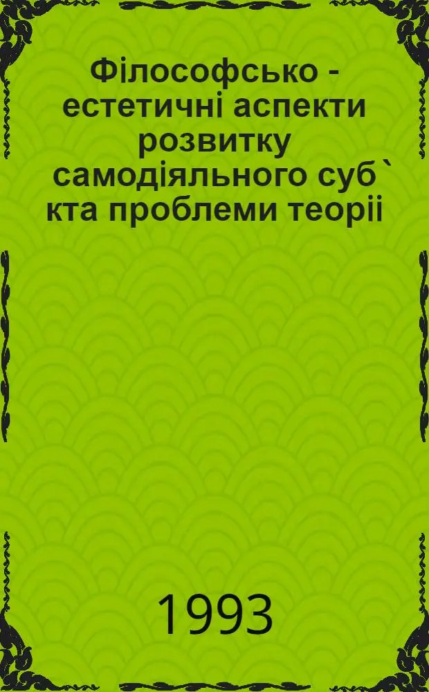 Фiлософсько - естетичнi аспекти розвитку самодiяльного суб` кта проблеми теорii : Автореф. дис. на соиск. учен. степ. д.филос.н. : Спец. 09.00.04