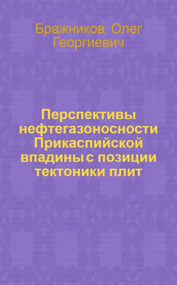 Перспективы нефтегазоносности Прикаспийской впадины с позиции тектоники плит : Автореф. дис. на соиск. учен. степ. д.г.-м.н. : Спец. 04.00.17