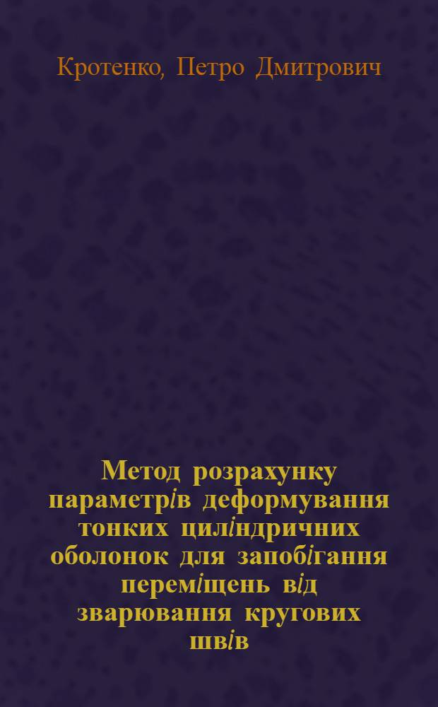 Метод розрахунку параметрiв деформування тонких цилiндричних оболонок для запобiгання перемiщень вiд зварювання кругових швiв : Автореф. дис. на соиск. учен. степ. к.ф.-м.н. : Спец. 01.02.04