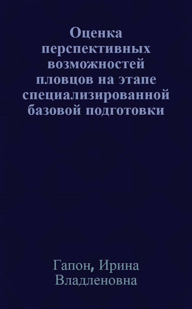 Оценка перспективных возможностей пловцов на этапе специализированной базовой подготовки : Автореф. дис. на соиск. учен. степ. к.п.н. : Спец. 13.00.04