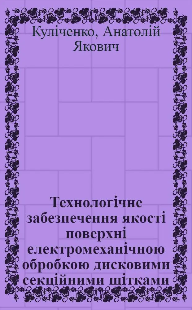 Технологiчне забезпечення якостi поверхнi електромеханiчною обробкою дисковими секцiйними щiтками : Автореф. дис. на соиск. учен. степ. к.т.н. : Спец. 05.02.08