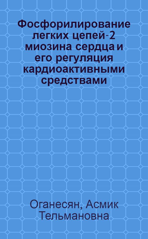 Фосфорилирование легких цепей-2 миозина сердца и его регуляция кардиоактивными средствами : Автореф. дис. на соиск. учен. степ. к.б.н. : Спец. 03.00.04