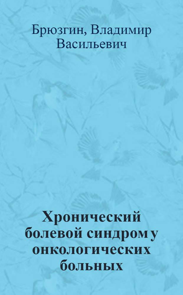 Хронический болевой синдром у онкологических больных: (Орг.-метод. аспекты) : Автореф. дис. на соиск. учен. степ. д.м.н. : Спец. 14.00.14