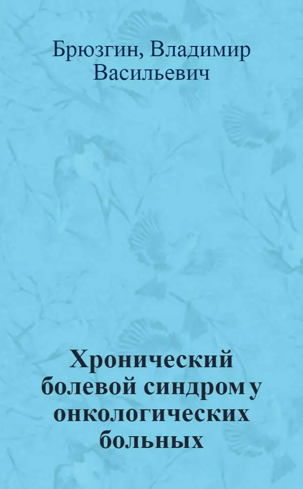 Хронический болевой синдром у онкологических больных: (Орг.-метод. аспекты) : Автореф. дис. на соиск. учен. степ. д.м.н. : Спец. 14.00.14