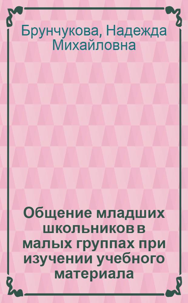 Общение младших школьников в малых группах при изучении учебного материала : Автореф. дис. на соиск. учен. степ. к.п.н. : Спец. 13.00.01