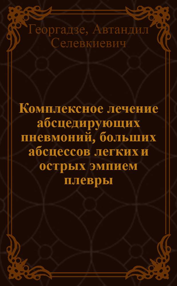 Комплексное лечение абсцедирующих пневмоний, больших абсцессов легких и острых эмпием плевры : Автореф. дис. на соиск. учен. степ. д.м.н. : Спец. 14.00.27