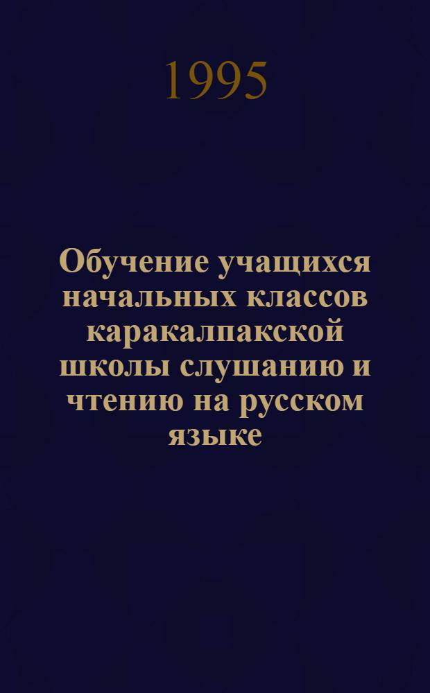 Обучение учащихся начальных классов каракалпакской школы слушанию и чтению на русском языке : Автореф. дис. на соиск. учен. степ. к.п.н. : Спец. 13.00.02