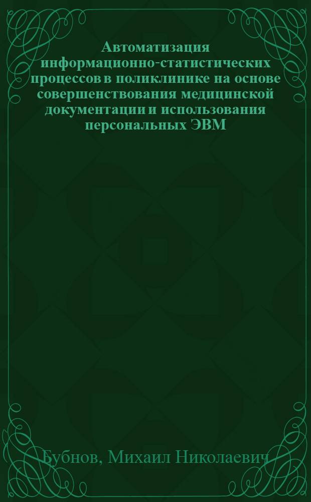 Автоматизация информационно-статистических процессов в поликлинике на основе совершенствования медицинской документации и использования персональных ЭВМ : Автореф. дис. на соиск. учен. степ. к.м.н. : Спец. 14.00.33