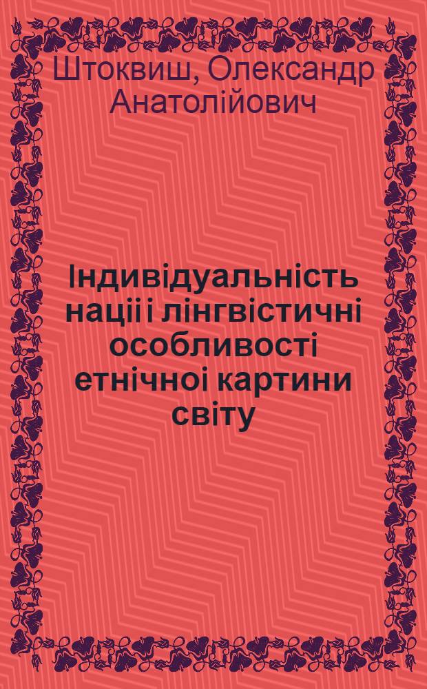Iндивiдуальнiсть нацii i лiнгвiстичнi особливостi етнiчноi картини свiту : Автореф. дис. на соиск. учен. степ. к.филос.н. : Спец. 09.00.11