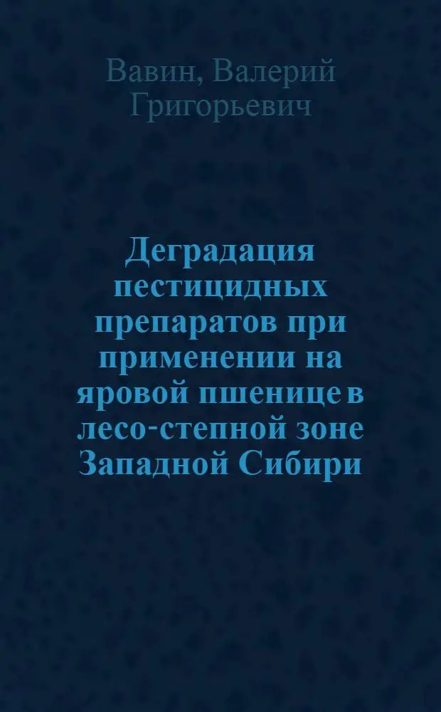 Деградация пестицидных препаратов при применении на яровой пшенице в лесо-степной зоне Западной Сибири : Автореф. дис. на соиск. учен. степ. к.б.н. : Спец. 06.01.11