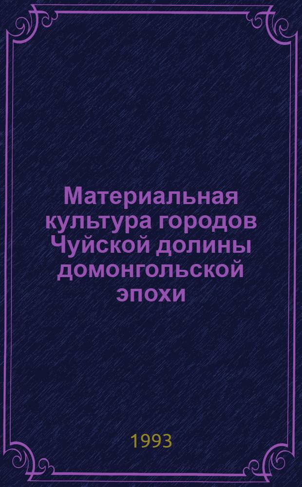 Материальная культура городов Чуйской долины домонгольской эпохи (VI-нач.XIII вв.) и проблемы культурогенеза : Автореф. дис. на соиск. учен. степ. к.ист.н. : Спец. 07.00.06