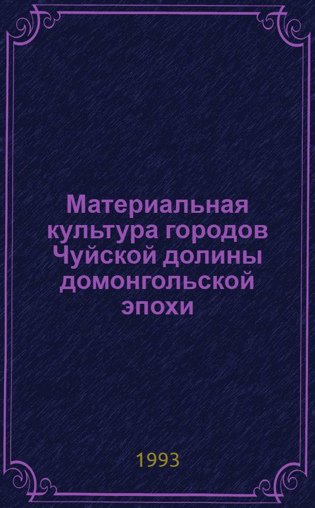 Материальная культура городов Чуйской долины домонгольской эпохи (VI-нач.XIII вв.) и проблемы культурогенеза : Автореф. дис. на соиск. учен. степ. к.ист.н. : Спец. 07.00.06