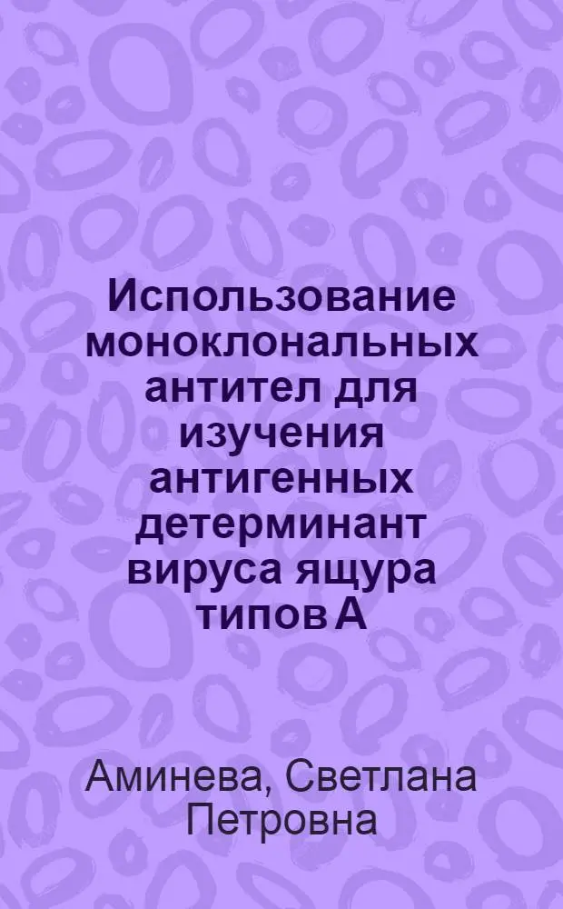 Использование моноклональных антител для изучения антигенных детерминант вируса ящура типов А, О, Азия-1 : Автореф. дис. на соиск. учен. степ. к.б.н. : Спец. 03.00.06