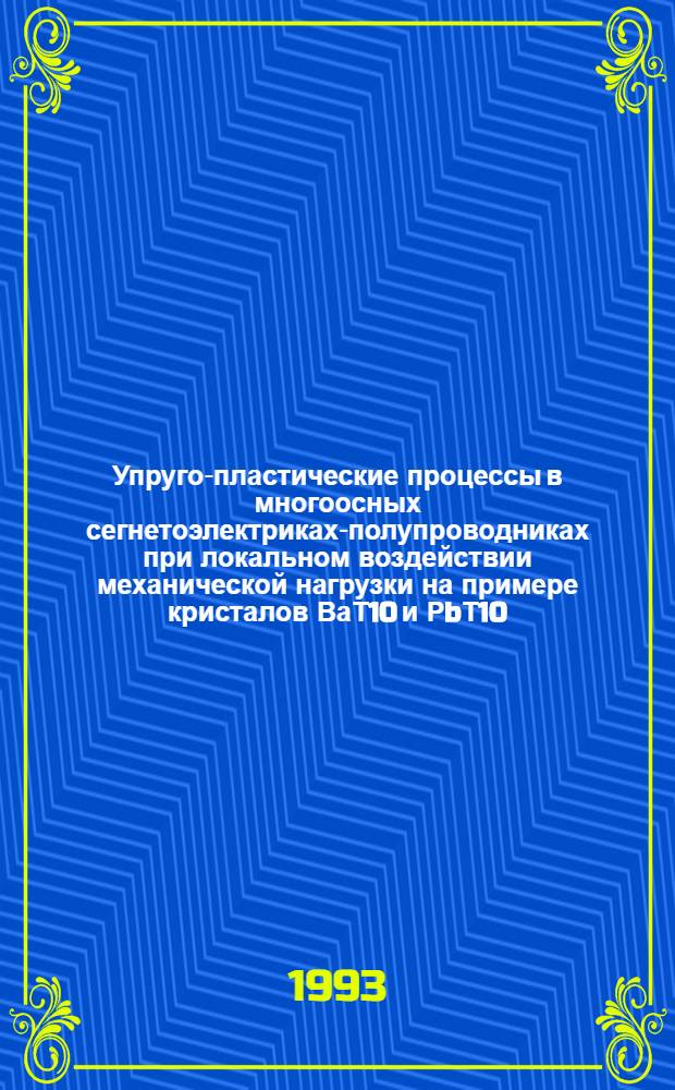 Упруго-пластические процессы в многоосных сегнетоэлектриках-полупроводниках при локальном воздействии механической нагрузки на примере кристалов ВаТ10 и РbТ10 : Автореф. дис. на соиск. учен. степ. к.ф.-м.н. : Спец. 01.04.07