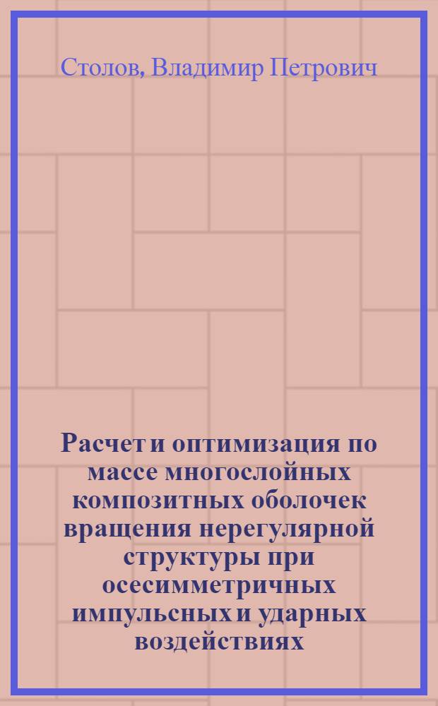 Расчет и оптимизация по массе многослойных композитных оболочек вращения нерегулярной структуры при осесимметричных импульсных и ударных воздействиях : Автореф. дис. на соиск. учен. степ. к.ф.-м.н. : Спец. 01.02.06