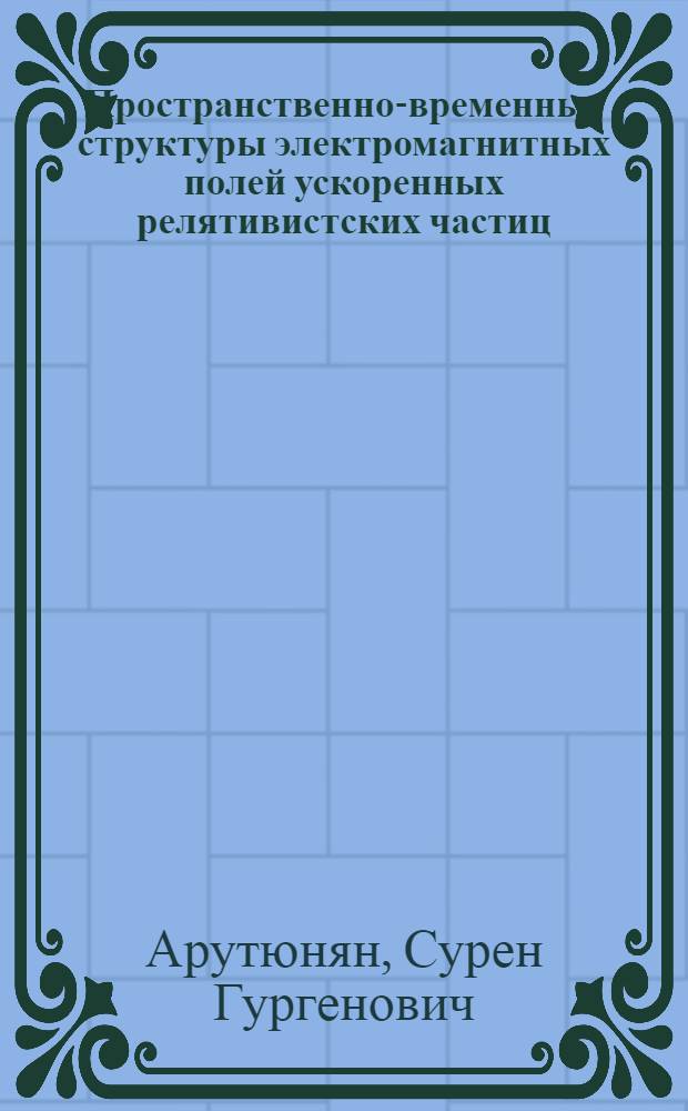 Пространственно-временные структуры электромагнитных полей ускоренных релятивистских частиц : Автореф. дис. на соиск. учен. степ. д.ф.-м.н. : Спец. 00.01.20