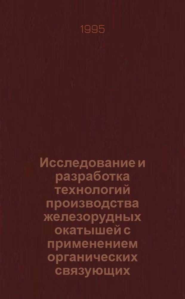 Исследование и разработка технологий производства железорудных окатышей с применением органических связующих : Автореф. дис. на соиск. учен. степ. к.т.н. : Спец. 05.16.02