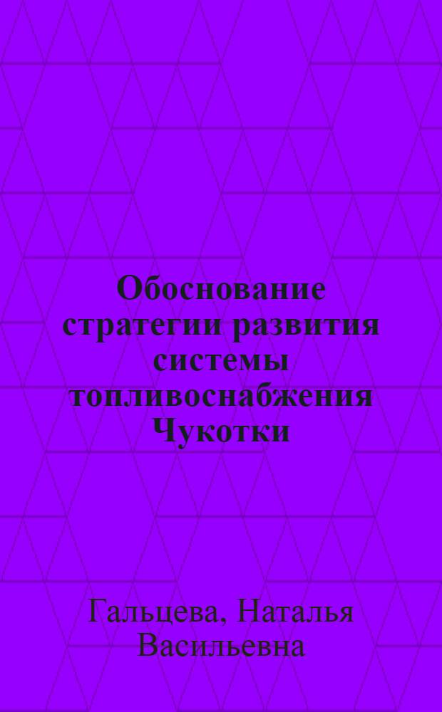 Обоснование стратегии развития системы топливоснабжения Чукотки : Автореф. дис. на соиск. учен. степ. к.э.н. : Спец. 08.00.05