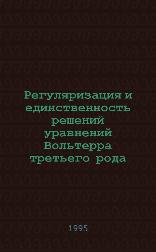 Регуляризация и единственность решений уравнений Вольтерра третьего рода : Автореф. дис. на соиск. учен. степ. к.ф.-м.н. : Спец. 01.01.02