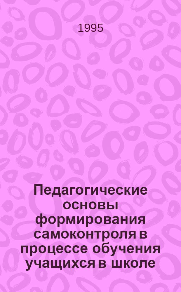 Педагогические основы формирования самоконтроля в процессе обучения учащихся в школе: (На прим. математики) : Автореф. дис. на соиск. учен. степ. к.п.н. : Спец. 13.00.01