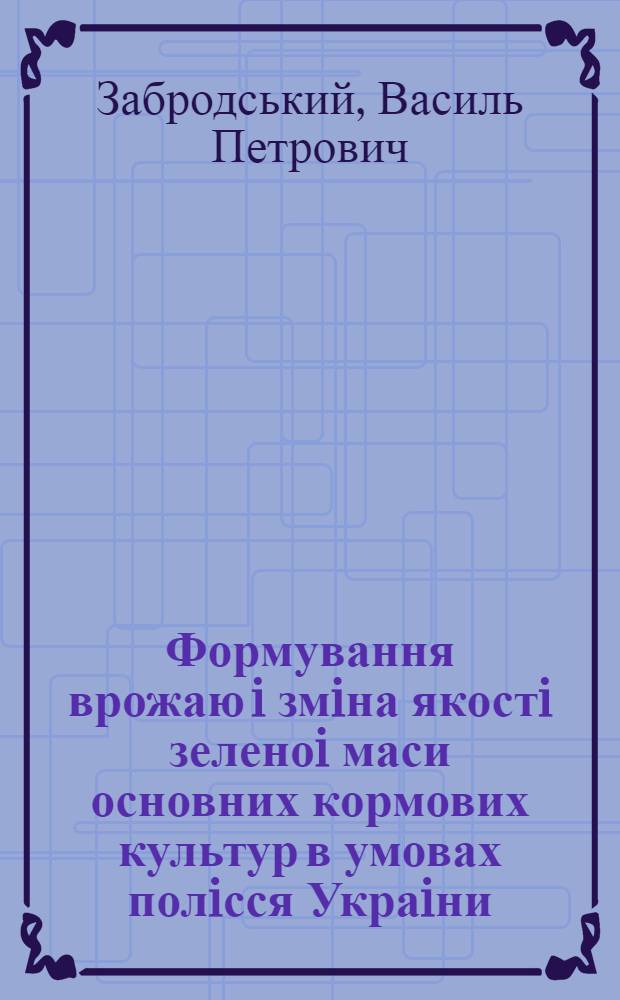 Формування врожаю i змiна якостi зеленоi маси основних кормових культур в умовах полiсся Украiни : Автореф. дис. на соиск. учен. степ. к.с.-х.н. : Спец. 06.01.09
