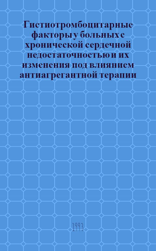 Гистиотромбоцитарные факторы у больных с хронической сердечной недостаточностью и их изменения под влиянием антиагрегантной терапии : Автореф. дис. на соиск. учен. степ. к.м.н. : Спец. 14.00.06