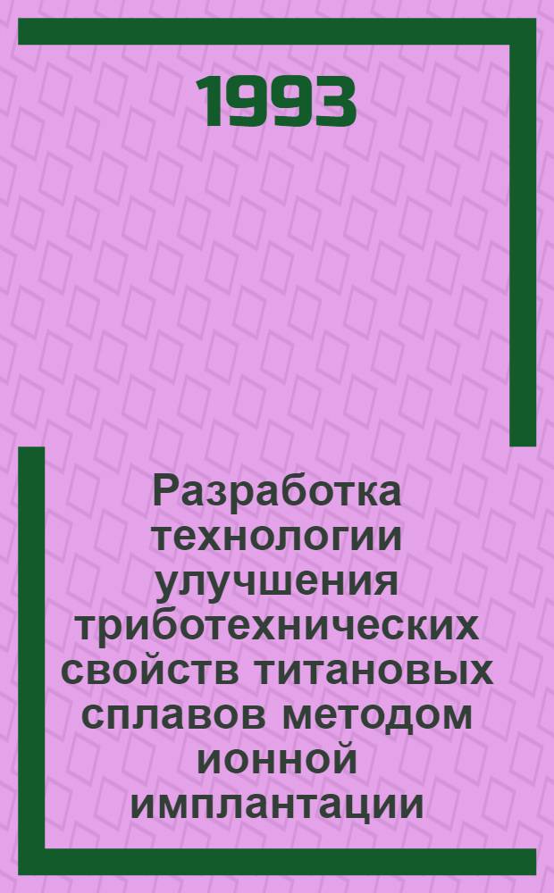 Разработка технологии улучшения триботехнических свойств титановых сплавов методом ионной имплантации: (На прим. узлов трения газовых криоген. машин) : Автореф. дис. на соиск. учен. степ. к.т.н. : Спец. 05.03.01