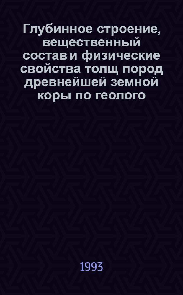 Глубинное строение, вещественный состав и физические свойства толщ пород древнейшей земной коры по геолого - геофизическим исследованиям сверглубоких скважин : Автореф. дис. на соиск. учен. степ. д.г.-м.н. : Спец. 04.00.12