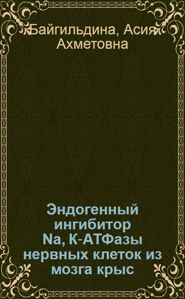 Эндогенный ингибитор Na, К-АТФазы нервных клеток из мозга крыс: (Изоляция, идентификация, хим. характеристика) : Автореф. дис. на соиск. учен. степ. к.м.н. : Спец. 03.00.04