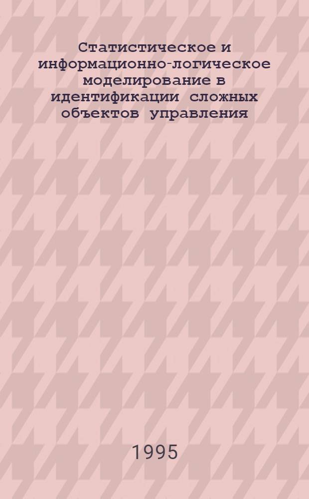 Статистическое и информационно-логическое моделирование в идентификации сложных объектов управления : Автореф. дис. на соиск. учен. степ. д.т.н. : Спец. 05.13.03