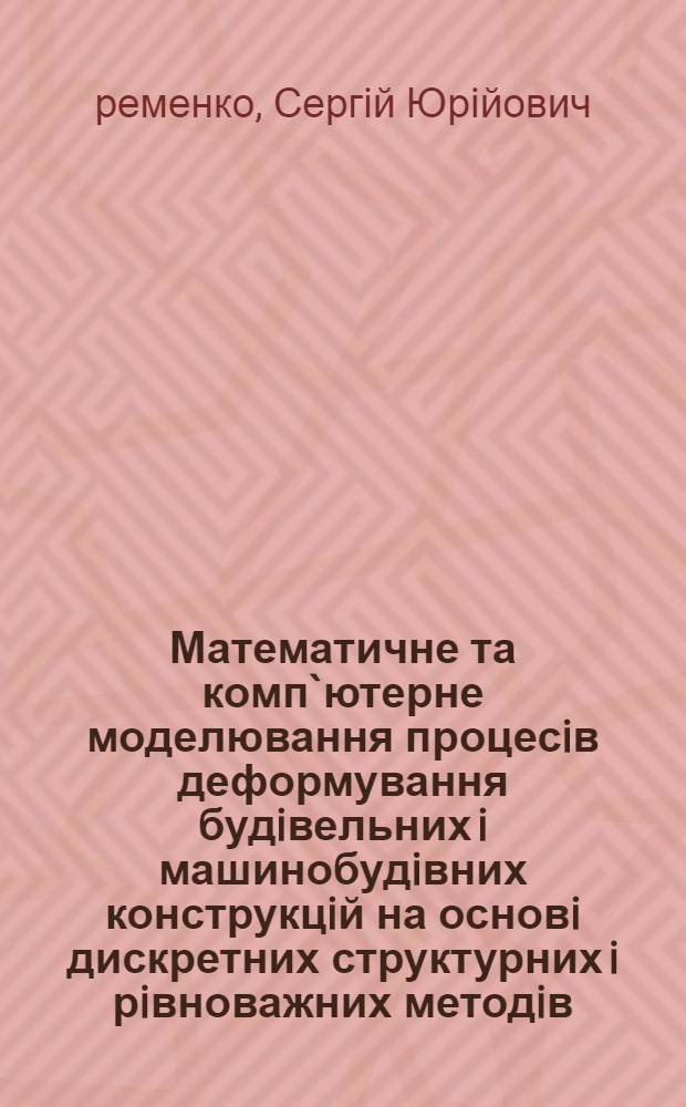 Математичне та комп`ютерне моделювання процесiв деформування будiвельних i машинобудiвних конструкцiй на основi дискретних структурних i рiвноважних методiв : Автореф. дис. на соиск. учен. степ. д.т.н. : Спец. 05.13.16