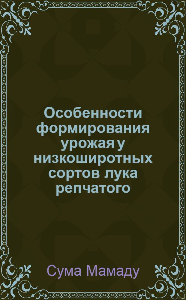 Особенности формирования урожая у низкоширотных сортов лука репчатого : Автореф. дис. на соиск. учен. степ. к.с.-х.н. : Спец. 06.01.06