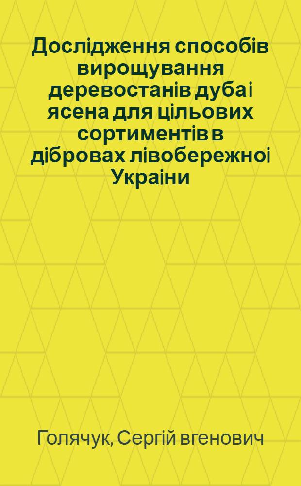 Дослiдження способiв вирощування деревостанiв дуба i ясена для цiльових сортиментiв в дiбровах лiвобережноi Украiни : Автореф. дис. на соиск. учен. степ. к.с.-х.н. : Спец. 06.00.20