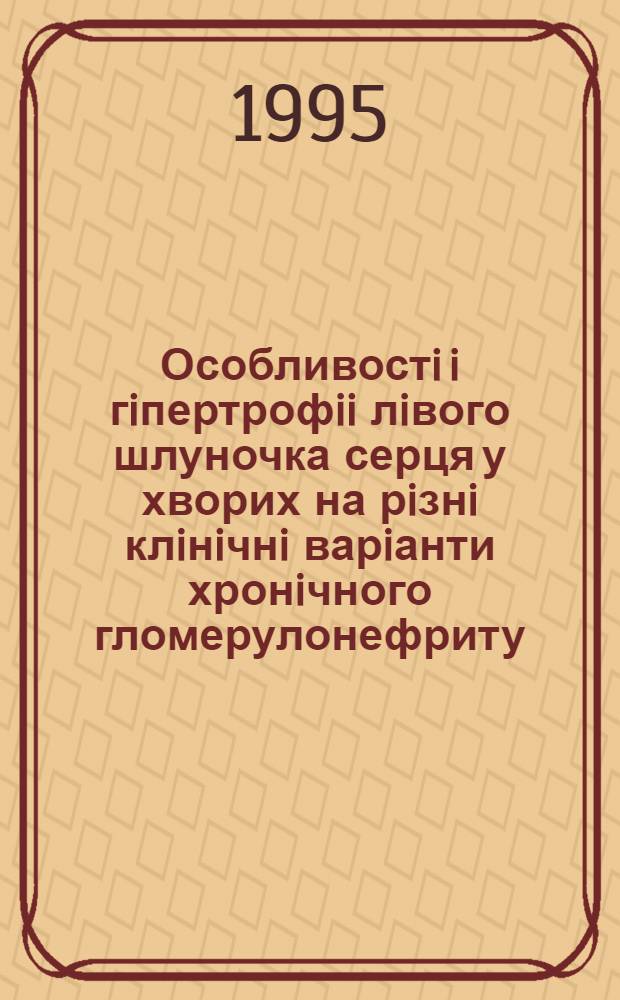 Особливостi i гiпертрофii лiвого шлуночка серця у хворих на рiзнi клiнiчнi варiанти хронiчного гломерулонефриту : Автореф. дис. на соиск. учен. степ. к.м.н. : Спец. 14.01.02