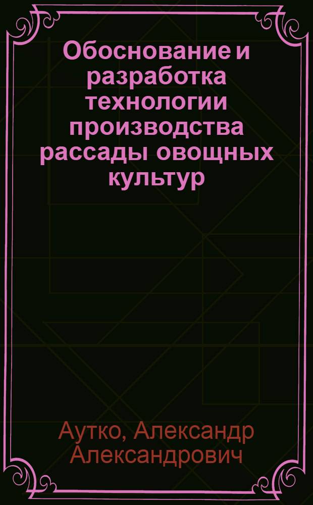 Обоснование и разработка технологии производства рассады овощных культур : Автореф. дис. на соиск. учен. степ. д.с.-х.н. : Спец. 06.01.06
