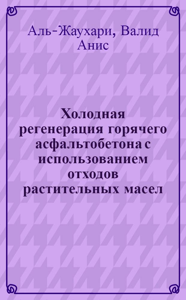 Холодная регенерация горячего асфальтобетона с использованием отходов растительных масел : Автореф. дис. на соиск. учен. степ. к.т.н. : Спец. 05.23.05