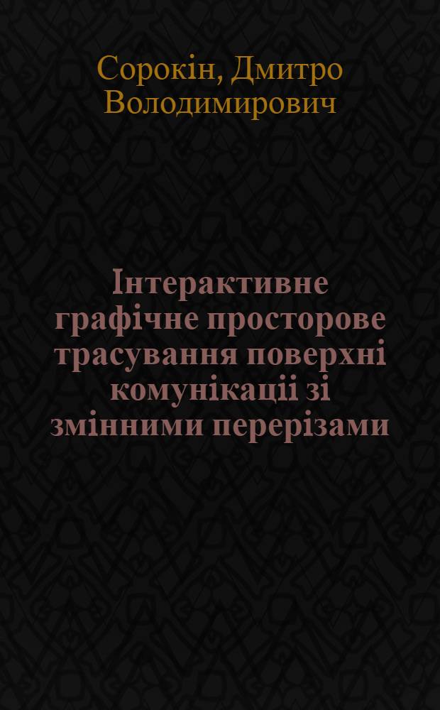 Iнтерактивне графiчне просторове трасування поверхнi комунiкацii зi змiнними перерiзами : Автореф. дис. на соиск. учен. степ. к.т.н. : Спец. 05.01.01