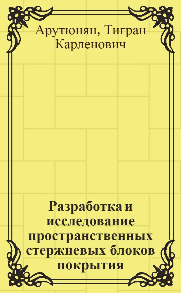 Разработка и исследование пространственных стержневых блоков покрытия : Автореф. дис. на соиск. учен. степ. к.т.н. : Спец. 05.23.01