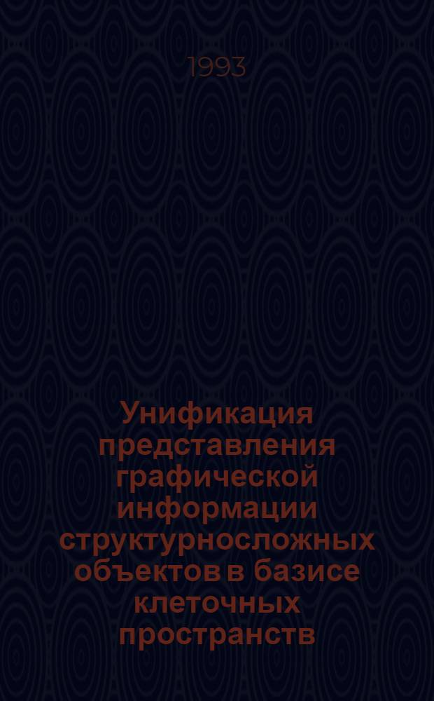 Унификация представления графической информации структурносложных объектов в базисе клеточных пространств : Автореф. дис. на соиск. учен. степ. к.т.н. : Спец. 05.13.12